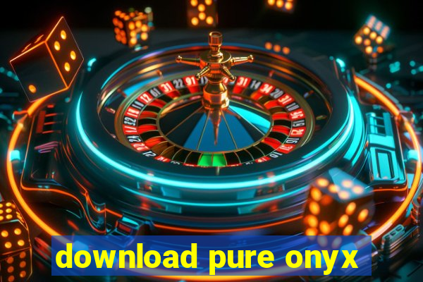 download pure onyx